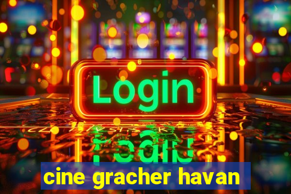 cine gracher havan